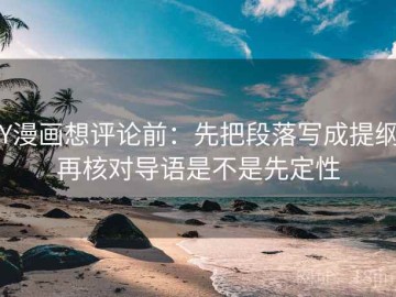 YY漫画想评论前：先把段落写成提纲，再核对导语是不是先定性