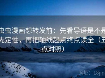虫虫漫画想转发前：先看导语是不是先定性，再把轴线起点终点读全（五点对照）