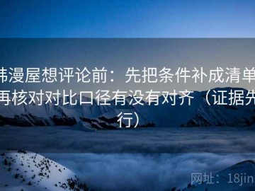 韩漫屋想评论前：先把条件补成清单，再核对对比口径有没有对齐（证据先行）
