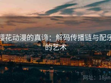 樱花动漫的真谛：解码传播链与配乐的艺术