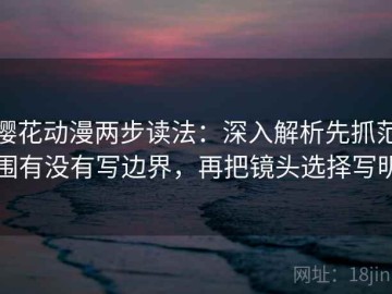 樱花动漫两步读法：深入解析先抓范围有没有写边界，再把镜头选择写明