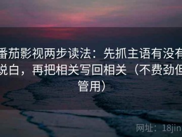 番茄影视两步读法：先抓主语有没有说白，再把相关写回相关（不费劲但管用）