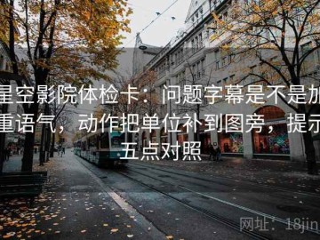 星空影院体检卡：问题字幕是不是加重语气，动作把单位补到图旁，提示五点对照