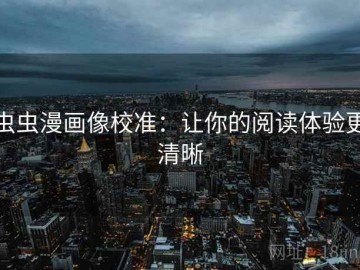 虫虫漫画像校准：让你的阅读体验更清晰