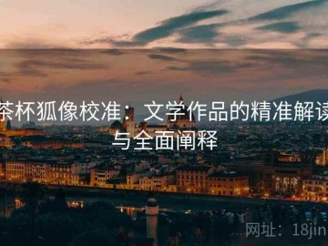 茶杯狐像校准：文学作品的精准解读与全面阐释