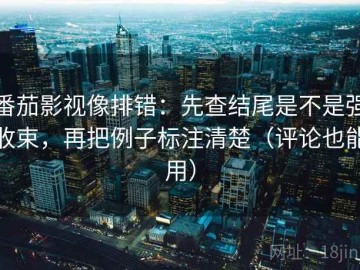 番茄影视像排错：先查结尾是不是强收束，再把例子标注清楚（评论也能用）