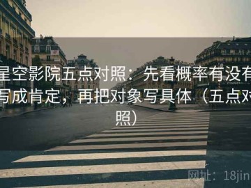 星空影院五点对照：先看概率有没有写成肯定，再把对象写具体（五点对照）