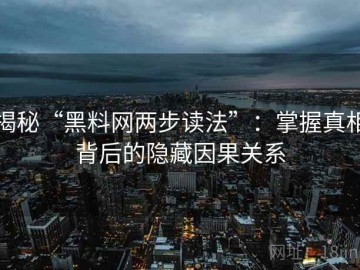 揭秘“黑料网两步读法”：掌握真相背后的隐藏因果关系