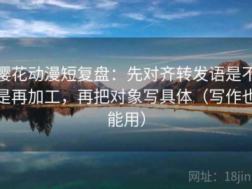 樱花动漫短复盘：先对齐转发语是不是再加工，再把对象写具体（写作也能用）
