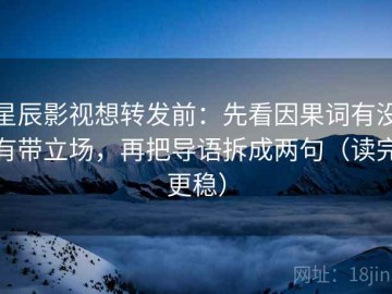 星辰影视想转发前：先看因果词有没有带立场，再把导语拆成两句（读完更稳）