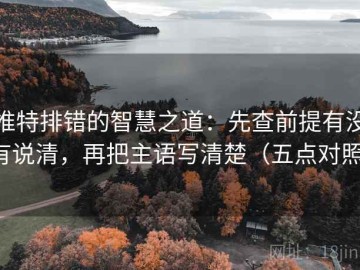 推特排错的智慧之道：先查前提有没有说清，再把主语写清楚（五点对照）