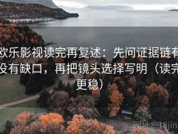 欧乐影视读完再复述：先问证据链有没有缺口，再把镜头选择写明（读完更稳）