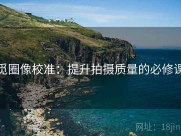 觅圈像校准：提升拍摄质量的必修课