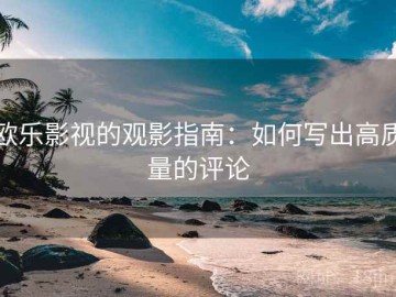 欧乐影视的观影指南：如何写出高质量的评论
