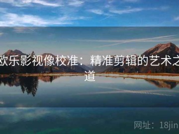 欧乐影视像校准：精准剪辑的艺术之道