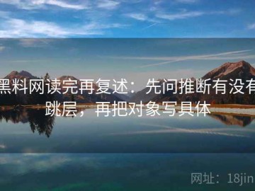 黑料网读完再复述：先问推断有没有跳层，再把对象写具体