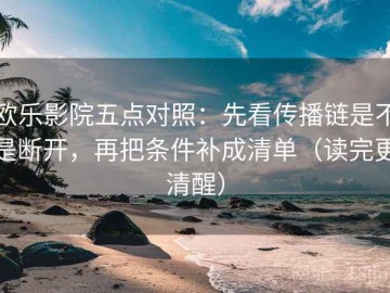 欧乐影院五点对照：先看传播链是不是断开，再把条件补成清单（读完更清醒）