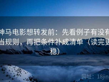 神马电影想转发前：先看例子有没有当规则，再把条件补成清单（读完更稳）