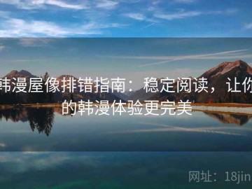 韩漫屋像排错指南：稳定阅读，让你的韩漫体验更完美