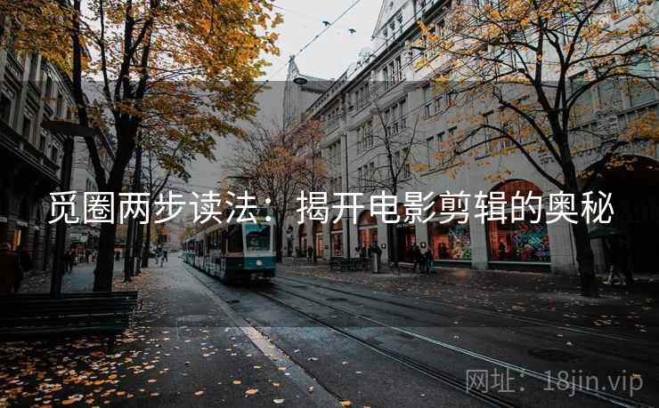 觅圈两步读法：揭开电影剪辑的奥秘