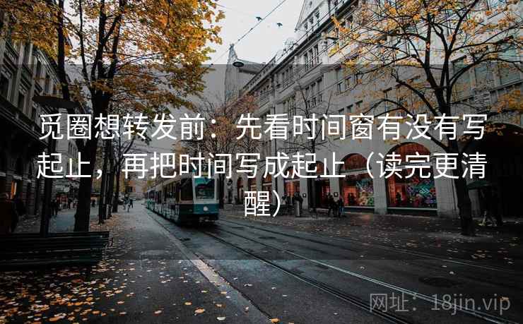 觅圈想转发前:先看时间窗有没有写起止,再把时间写成起止(读完更清醒) 觅圈想转发前:先看时间窗有没有写起止,再把时间写成起止(读完更清醒)