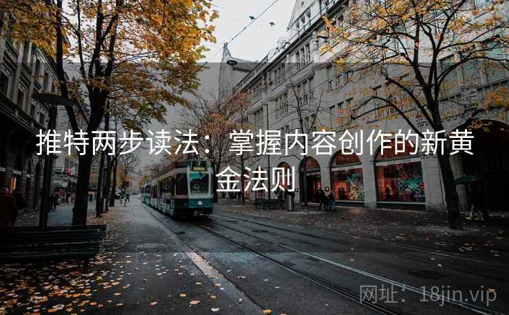 推特两步读法:掌握内容创作的新黄金法则 推特两步读法:掌握内容创作的新黄金法则