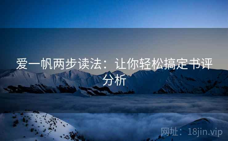 爱一帆两步读法:让你轻松搞定书评分析 爱一帆两步读法:让你轻松搞定书评分析