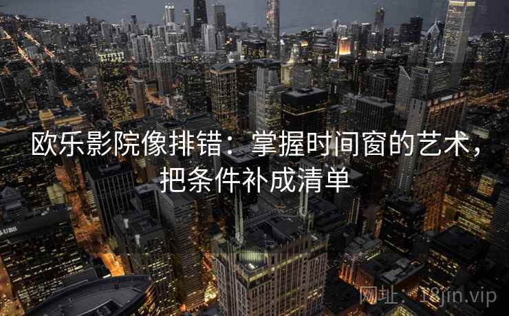 欧乐影院像排错:掌握时间窗的艺术,把条件补成清单 欧乐影院像排错:掌握时间窗的艺术,把条件补成清单