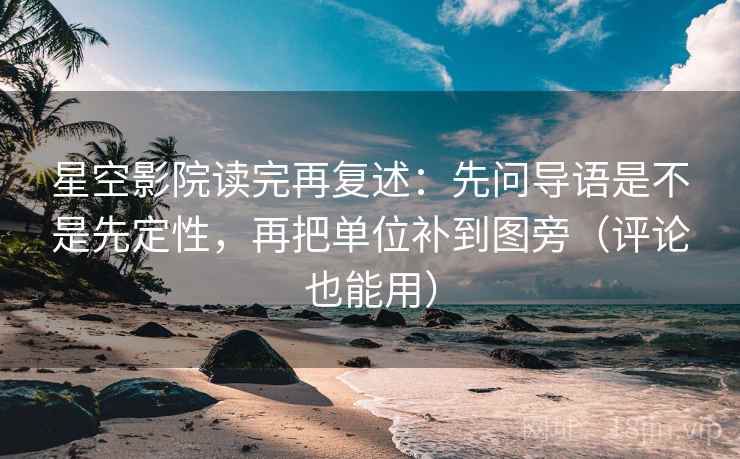 星空影院读完再复述:先问导语是不是先定性,再把单位补到图旁(评论也能用) 星空影院读完再复述:先问导语是不是先定性,再把单位补到图旁(评论也能用)