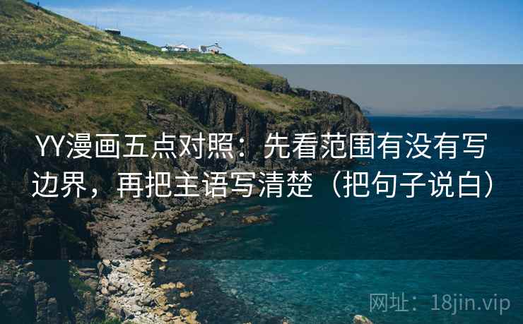 YY漫画五点对照:先看范围有没有写边界,再把主语写清楚(把句子说白) YY漫画五点对照:先看范围有没有写边界,再把主语写清楚(把句子说白)