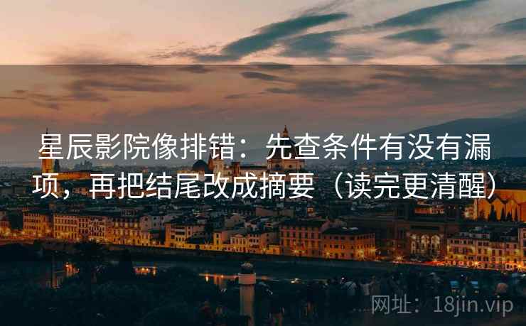 星辰影院像排错:先查条件有没有漏项,再把结尾改成摘要(读完更清醒) 星辰影院像排错:先查条件有没有漏项,再把结尾改成摘要(读完更清醒)
