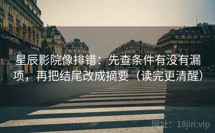 星辰影院像排错:先查条件有没有漏项,再把结尾改成摘要(读完更清醒) 星辰影院像排错:先查条件有没有漏项,再把结尾改成摘要(读完更清醒)