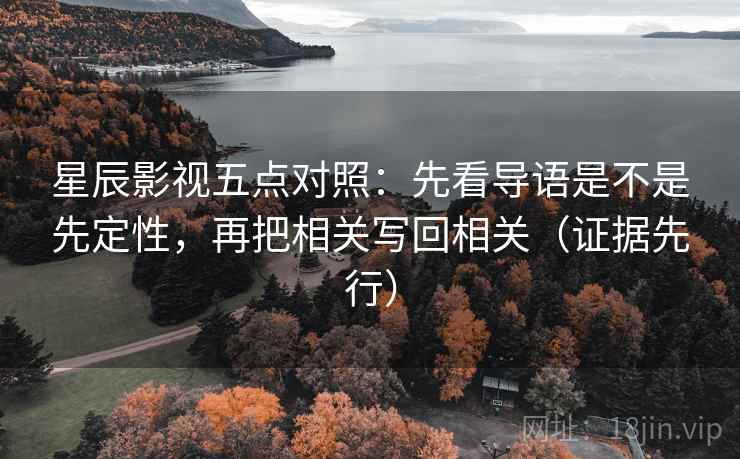 星辰影视五点对照:先看导语是不是先定性,再把相关写回相关(证据先行) 星辰影视五点对照:先看导语是不是先定性,再把相关写回相关(证据先行)