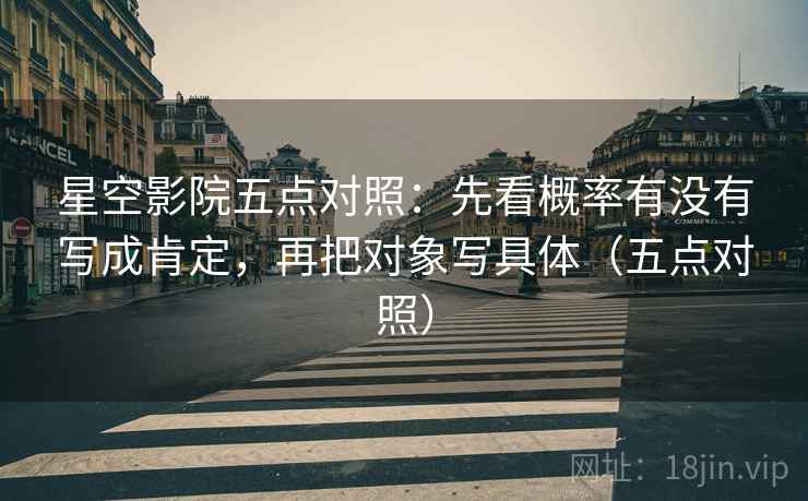 星空影院五点对照:先看概率有没有写成肯定,再把对象写具体(五点对照) 星空影院五点对照:先看概率有没有写成肯定,再把对象写具体(五点对照)