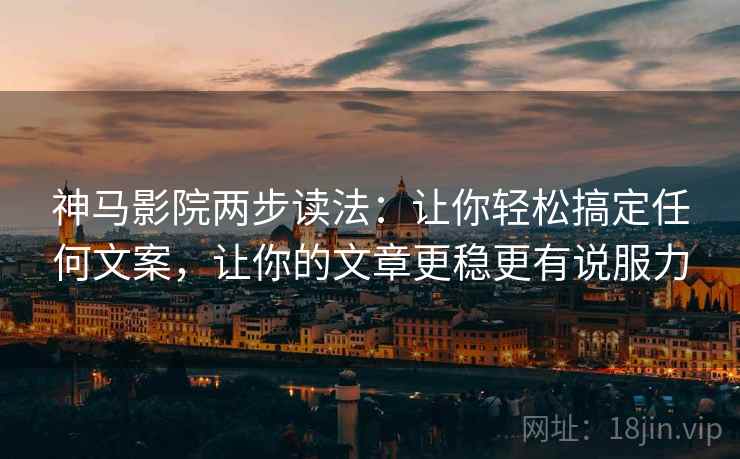 神马影院两步读法:让你轻松搞定任何文案,让你的文章更稳更有说服力 神马影院两步读法:让你轻松搞定任何文案,让你的文章更稳更有说服力