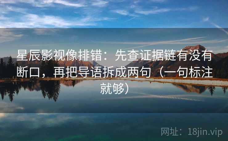 星辰影视像排错:先查证据链有没有断口,再把导语拆成两句(一句标注就够) 星辰影视像排错:先查证据链有没有断口,再把导语拆成两句(一句标注就够)