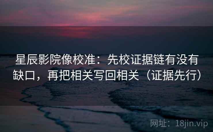 星辰影院像校准:先校证据链有没有缺口,再把相关写回相关(证据先行) 星辰影院像校准:先校证据链有没有缺口,再把相关写回相关(证据先行)