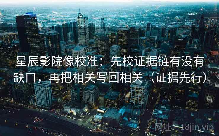 星辰影院像校准:先校证据链有没有缺口,再把相关写回相关(证据先行) 星辰影院像校准:先校证据链有没有缺口,再把相关写回相关(证据先行)