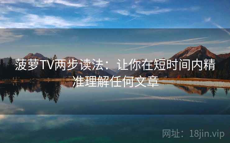 菠萝TV两步读法:让你在短时间内精准理解任何文章 菠萝TV两步读法:让你在短时间内精准理解任何文章