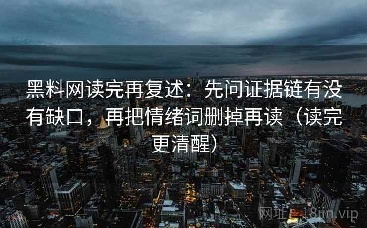 黑料网读完再复述:先问证据链有没有缺口,再把情绪词删掉再读(读完更清醒) 黑料网读完再复述:先问证据链有没有缺口,再把情绪词删掉再读(读完更清醒)