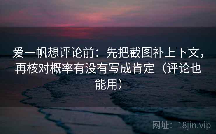 爱一帆想评论前:先把截图补上下文,再核对概率有没有写成肯定(评论也能用) 爱一帆想评论前:先把截图补上下文,再核对概率有没有写成肯定(评论也能用)