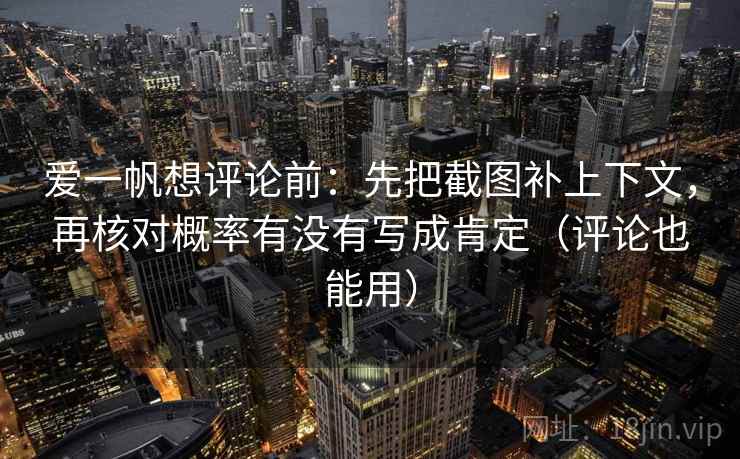 爱一帆想评论前:先把截图补上下文,再核对概率有没有写成肯定(评论也能用) 爱一帆想评论前:先把截图补上下文,再核对概率有没有写成肯定(评论也能用)