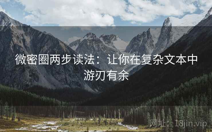 微密圈两步读法:让你在复杂文本中游刃有余 微密圈两步读法:让你在复杂文本中游刃有余