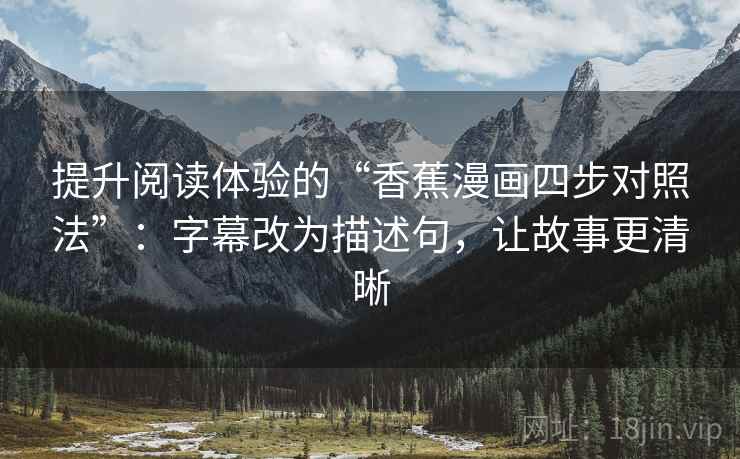 提升阅读体验的“香蕉漫画四步对照法”：字幕改为描述句，让故事更清晰