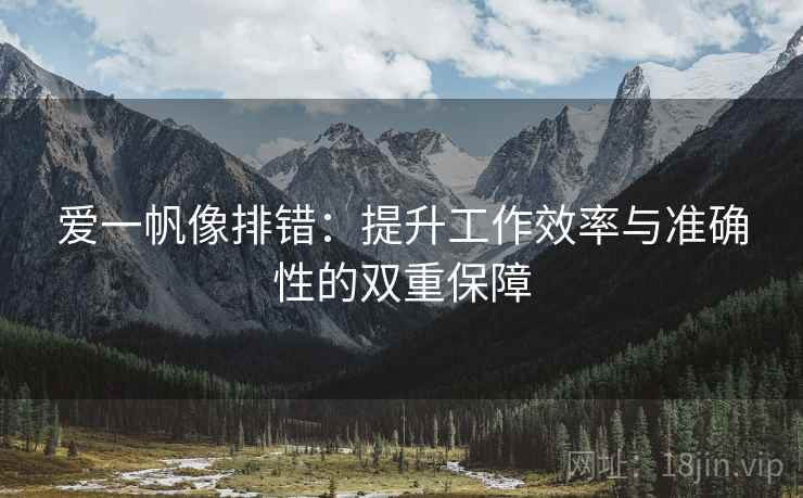爱一帆像排错:提升工作效率与准确性的双重保障 爱一帆像排错:提升工作效率与准确性的双重保障