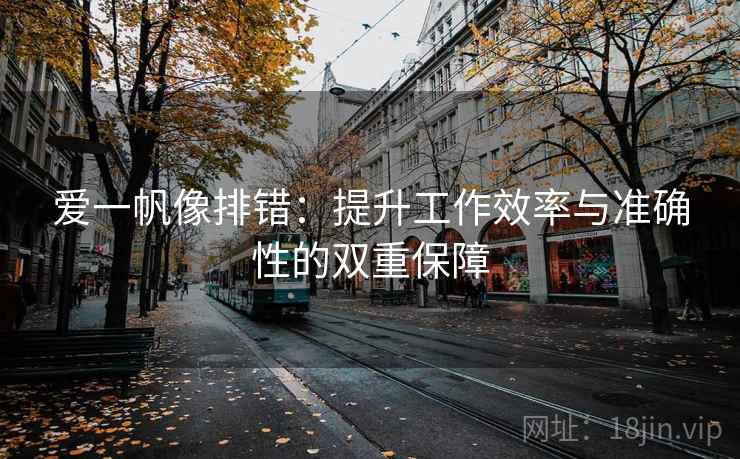 爱一帆像排错:提升工作效率与准确性的双重保障 爱一帆像排错:提升工作效率与准确性的双重保障