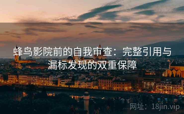 蜂鸟影院前的自我审查:完整引用与漏标发现的双重保障 蜂鸟影院前的自我审查:完整引用与漏标发现的双重保障