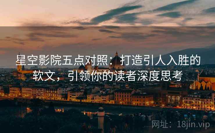 星空影院五点对照:打造引人入胜的软文,引领你的读者深度思考 星空影院五点对照:打造引人入胜的软文,引领你的读者深度思考