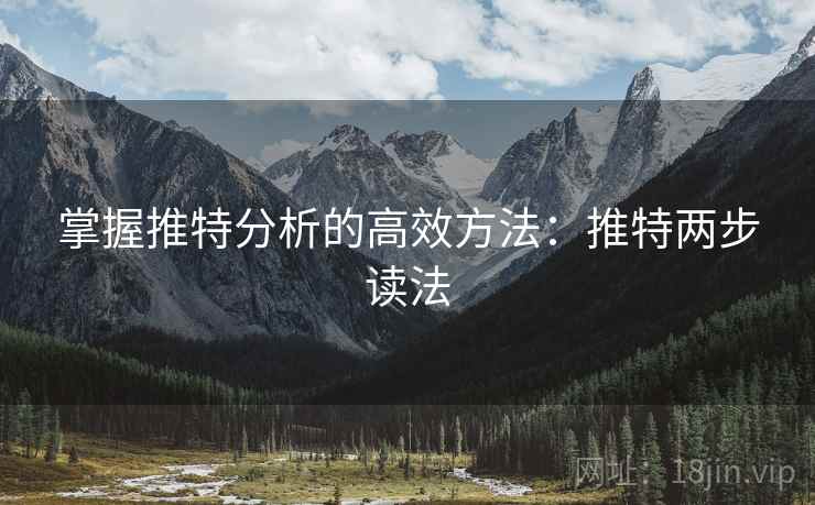 掌握推特分析的高效方法:推特两步读法 掌握推特分析的高效方法:推特两步读法