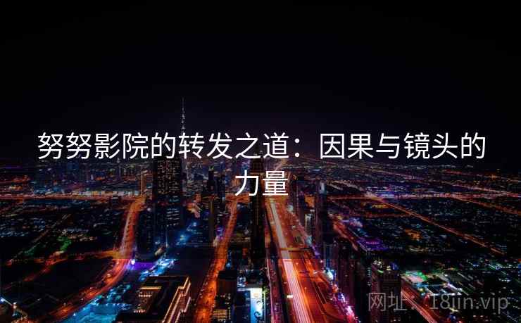努努影院的转发之道:因果与镜头的力量 努努影院的转发之道:因果与镜头的力量